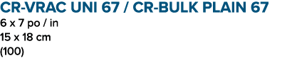 CR VRAC UNI 67 / CR BULK PLAIN 67 6 x 7 po / in 15 x 18 cm (100)