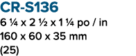 CR S136 6 1/4 x 2 1/2 x 1 1/4 po / in 160 x 60 x 35 mm (25)