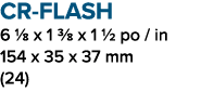 CR FLASH 6 1/8 x 1 3/8 x 1 1/2 po / in 154 x 35 x 37 mm (24)