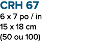 CRH 67 6 x 7 po / in 15 x 18 cm (50 ou 100)