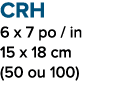 CRH 6 x 7 po / in 15 x 18 cm (50 ou 100)