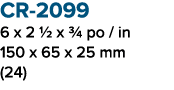 CR 2099 6 x 2 1/2 x 3/4 po / in 150 x 65 x 25 mm (24)