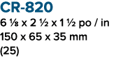 CR 820 6 1/8 x 2 1/2 x 1 1/2 po / in 150 x 65 x 35 mm (25)