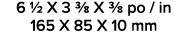 6 1/2 X 3 3/8 X 3/8 po / in 165 X 85 X 10 mm 