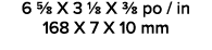 6 5/8 X 3 1/8 X 3/8 po / in 168 X 7 X 10 mm 