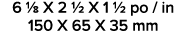 6 1/8 X 2 1/2 X 1 1/2 po / in 150 X 65 X 35 mm 