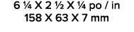 6 1/4 X 2 1/2 X 1/4 po / in 158 X 63 X 7 mm 