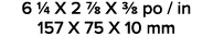 6 1/4 X 2 7/8 X 3/8 po / in 157 X 75 X 10 mm 