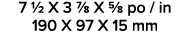 7 1/2 X 3 7/8 X 5/8 po / in 190 X 97 X 15 mm 